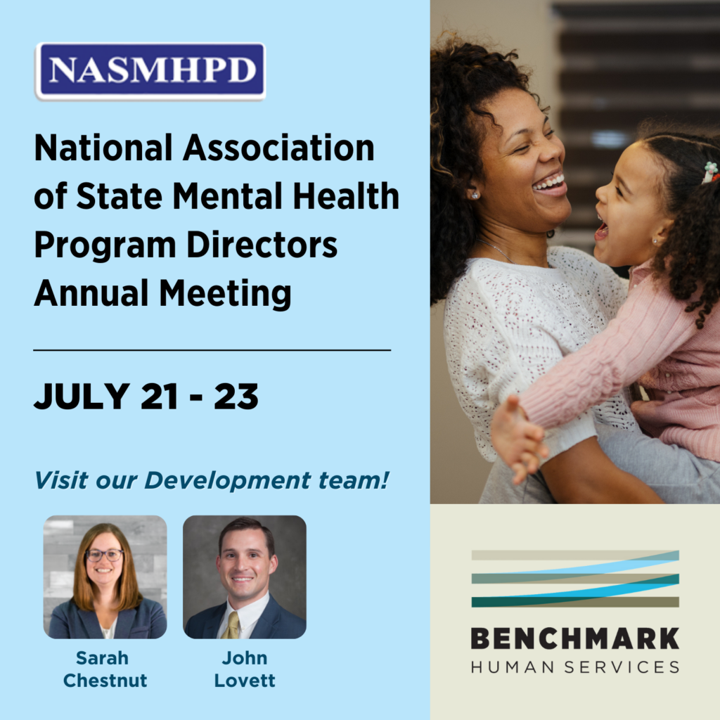 National Association of State Mental Health Program Directors (NASMHPD) Annual Meeting. Held on July 21 - 23. Visit our Development team! Sarah Chestnut and John Lovett. Benchmark Human Services Logo. 