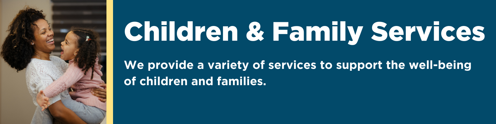 Children & Family Services: We provide a variety of services to support the well-being of children and families. 