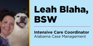 Leah Blaha, BSW. Intensive Care Coordinator in Alabama Case Management